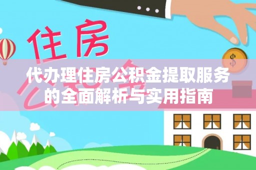 新化代办理住房公积金提取服务的全面解析与实用指南