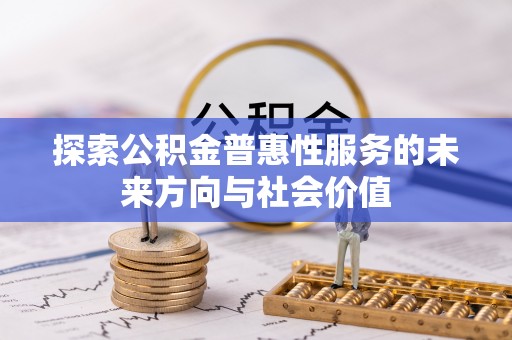 新化探索公积金普惠性服务的未来方向与社会价值