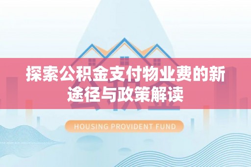 新化探索公积金支付物业费的新途径与政策解读