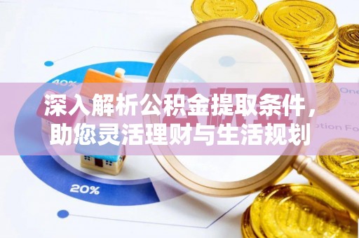 新化深入解析公积金提取条件，助您灵活理财与生活规划