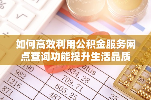 新化如何高效利用公积金服务网点查询功能提升生活品质