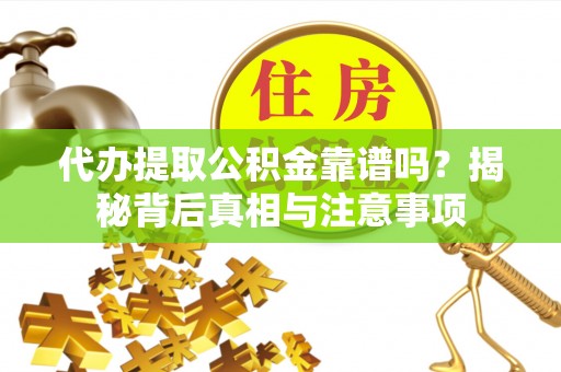 新化代办提取公积金靠谱吗？揭秘背后真相与注意事项
