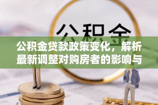 新化公积金贷款政策变化，解析最新调整对购房者的影响与机遇