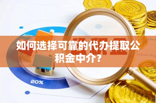 新化如何选择可靠的代办提取公积金中介？
