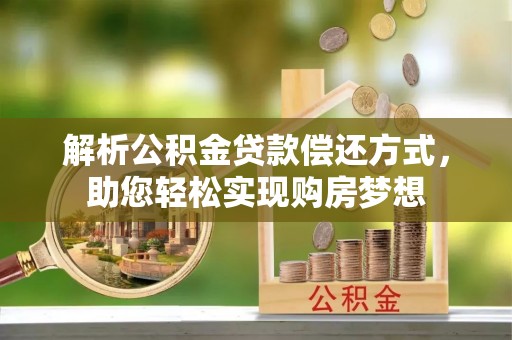 新化解析公积金贷款偿还方式，助您轻松实现购房梦想