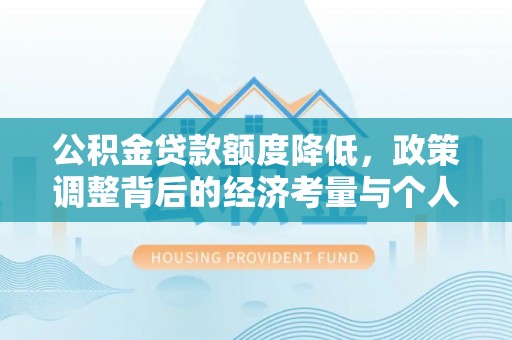 新化公积金贷款额度降低，政策调整背后的经济考量与个人应对策略