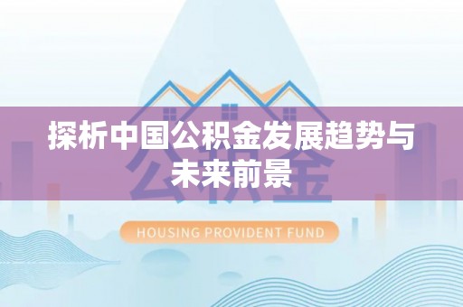 新化探析中国公积金发展趋势与未来前景