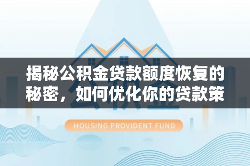 新化揭秘公积金贷款额度恢复的秘密，如何优化你的贷款策略