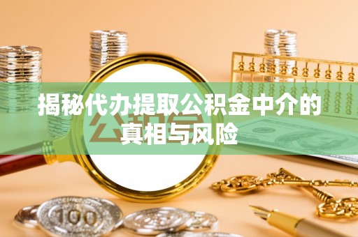 新化揭秘代办提取公积金中介的真相与风险