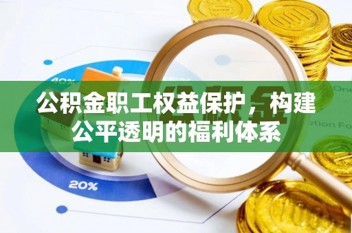 新化公积金职工权益保护，构建公平透明的福利体系