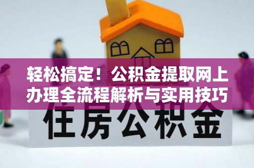 新化轻松搞定！公积金提取网上办理全流程解析与实用技巧