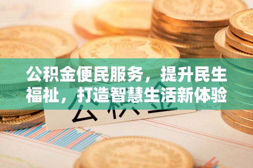 新化公积金便民服务，提升民生福祉，打造智慧生活新体验