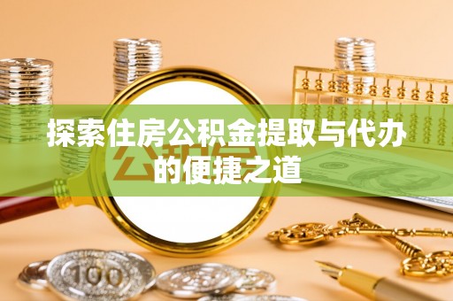 新化探索住房公积金提取与代办的便捷之道