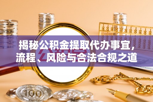 新化揭秘公积金提取代办事宜，流程、风险与合法合规之道