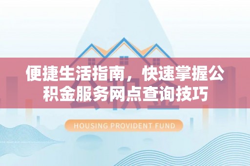 新化便捷生活指南，快速掌握公积金服务网点查询技巧
