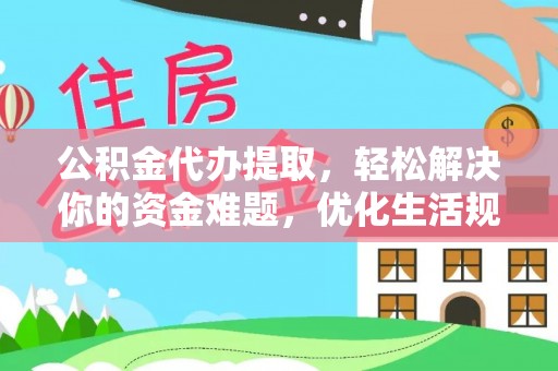 新化公积金代办提取，轻松解决你的资金难题，优化生活规划