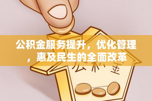 新化公积金服务提升，优化管理，惠及民生的全面改革