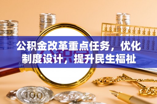 新化公积金改革重点任务，优化制度设计，提升民生福祉