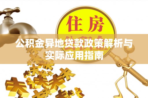 新化公积金异地贷款政策解析与实际应用指南