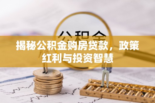 新化揭秘公积金购房贷款，政策红利与投资智慧