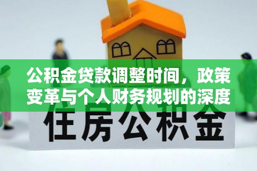 新化公积金贷款调整时间，政策变革与个人财务规划的深度解析