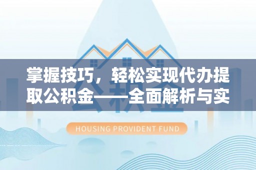 新化掌握技巧，轻松实现代办提取公积金——全面解析与实践指南