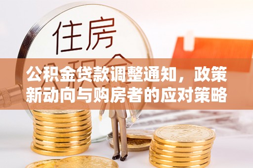 新化公积金贷款调整通知，政策新动向与购房者的应对策略