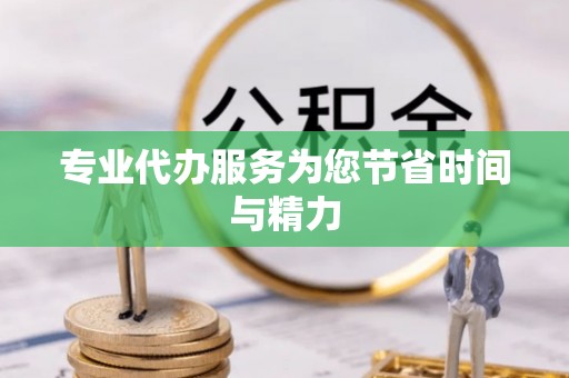 新化专业代办服务为您节省时间与精力