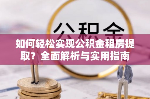 新化如何轻松实现公积金租房提取？全面解析与实用指南