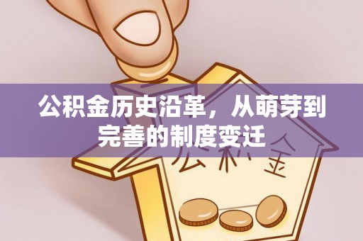 新化公积金历史沿革，从萌芽到完善的制度变迁