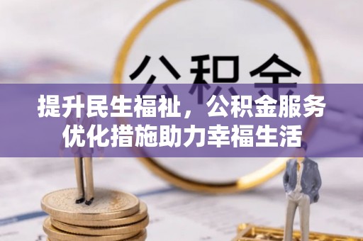 新化提升民生福祉，公积金服务优化措施助力幸福生活