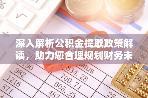 新化深入解析公积金提取政策解读，助力您合理规划财务未来