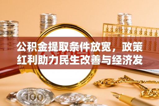 新化公积金提取条件放宽，政策红利助力民生改善与经济发展