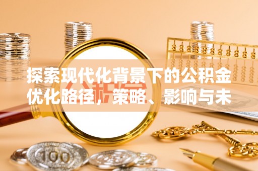 新化探索现代化背景下的公积金优化路径，策略、影响与未来展望