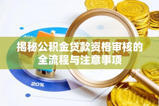 新化揭秘公积金贷款资格审核的全流程与注意事项