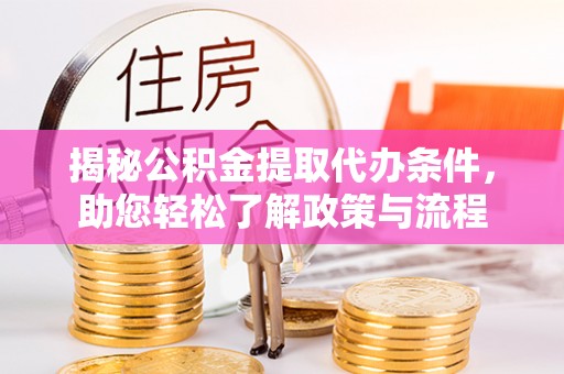 新化揭秘公积金提取代办条件，助您轻松了解政策与流程