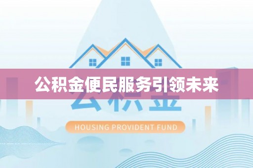 新化公积金便民服务引领未来