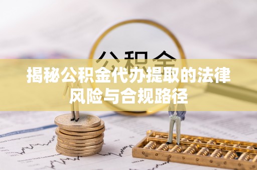 新化揭秘公积金代办提取的法律风险与合规路径