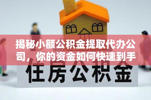 新化揭秘小额公积金提取代办公司，你的资金如何快速到手？