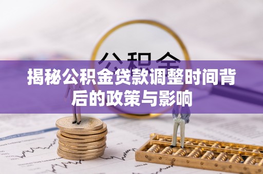 新化揭秘公积金贷款调整时间背后的政策与影响