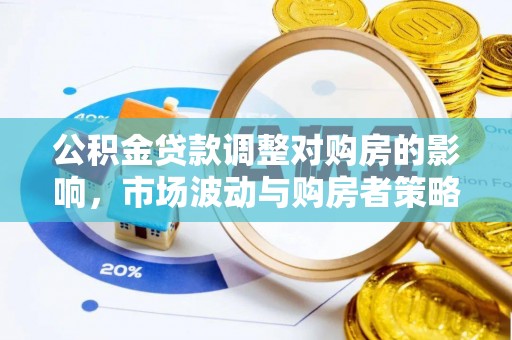 新化公积金贷款调整对购房的影响，市场波动与购房者策略解析