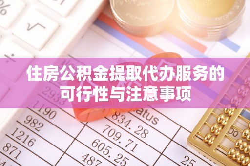 新化住房公积金提取代办服务的可行性与注意事项