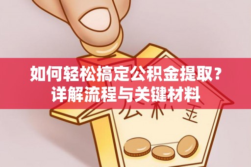 新化如何轻松搞定公积金提取？详解流程与关键材料