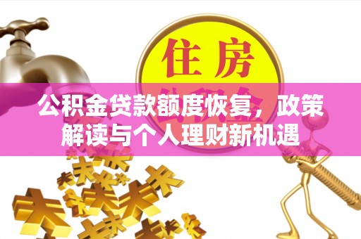 新化公积金贷款额度恢复，政策解读与个人理财新机遇