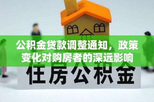 新化公积金贷款调整通知，政策变化对购房者的深远影响