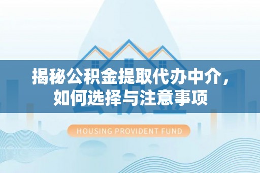 新化揭秘公积金提取代办中介，如何选择与注意事项