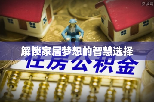 新化解锁家居梦想的智慧选择