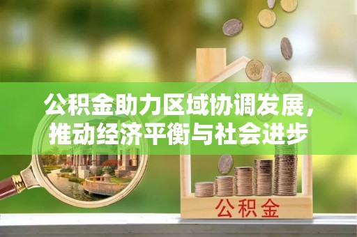 新化公积金助力区域协调发展，推动经济平衡与社会进步