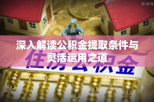 新化深入解读公积金提取条件与灵活运用之道