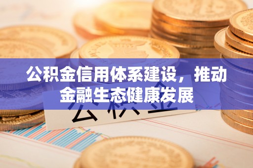 新化公积金信用体系建设，推动金融生态健康发展